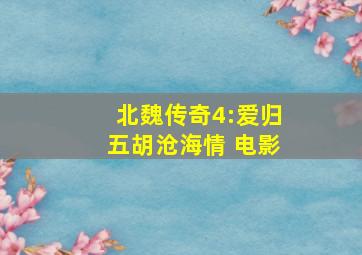 北魏传奇4:爱归五胡沧海情 电影